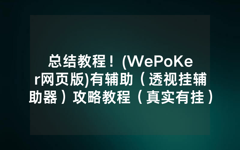 总结教程！(WePoKer网页版)有辅助（透视挂辅助器）攻略教程（真实有挂）（哔哩哔哩）