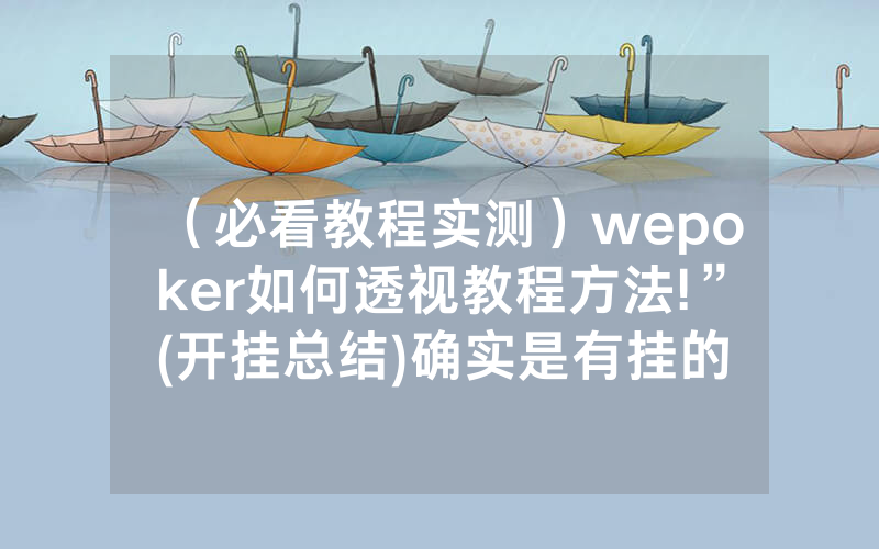 （必看教程实测）wepoker如何透视教程方法!”(开挂总结)确实是有挂的