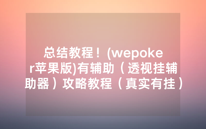 总结教程！(wepoker苹果版)有辅助（透视挂辅助器）攻略教程（真实有挂）（哔哩哔哩）