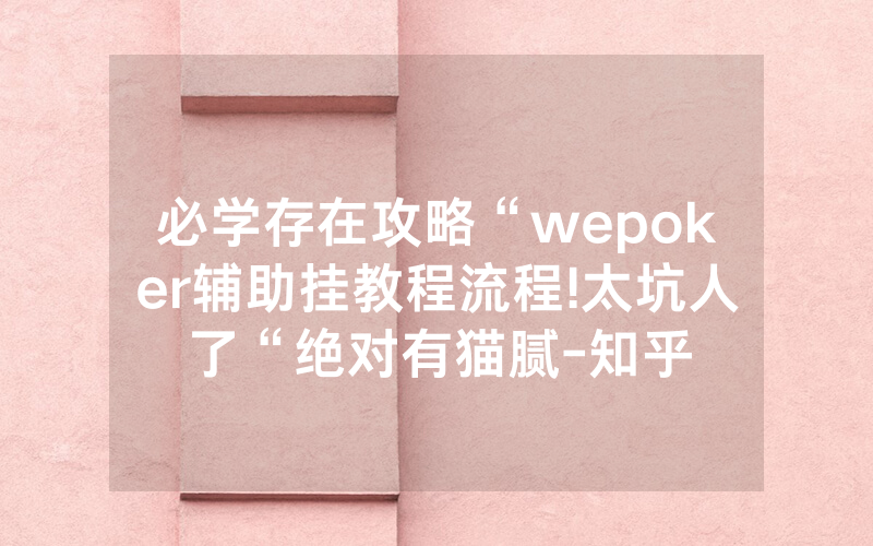 必学存在攻略“wepoker辅助挂教程流程!太坑人了“绝对有猫腻-知乎