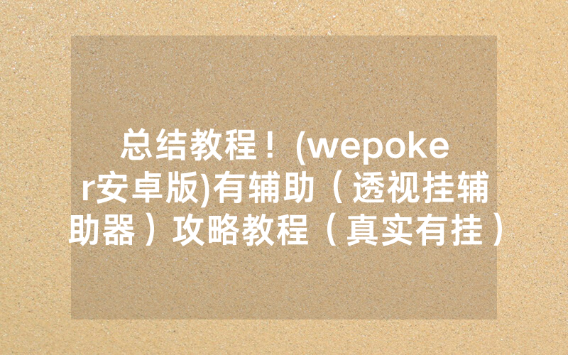 总结教程!(wepoker安卓版)有辅助(透视挂辅助器)攻略教程(真实有挂)(哔哩哔哩)