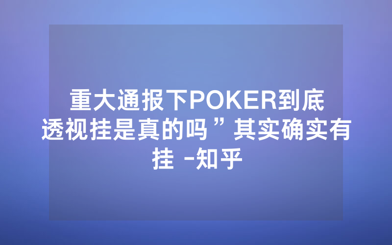 重大通报下POKER到底透视挂是真的吗”其实确实有挂 -知乎