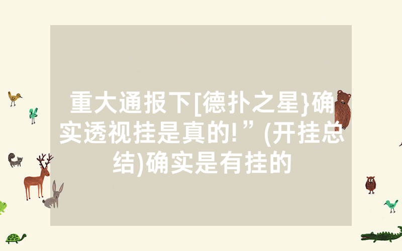 重大通报下[德扑之星}确实透视挂是真的!”(开挂总结)确实是有挂的