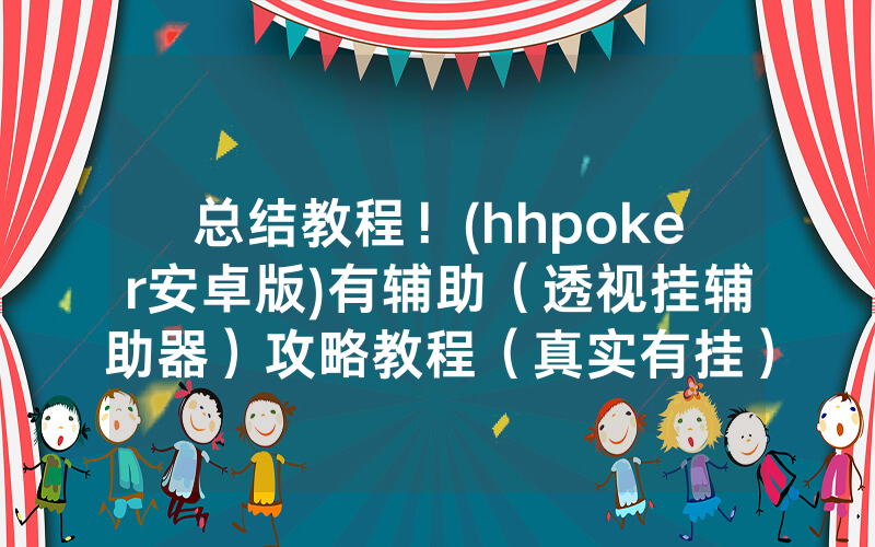 总结教程！(hhpoker安卓版)有辅助（透视挂辅助器）攻略教程（真实有挂）（哔哩哔哩）