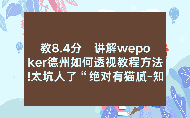 教8.4分鐘讲解wepoker德州如何透视教程方法!太坑人了“绝对有猫腻-知乎