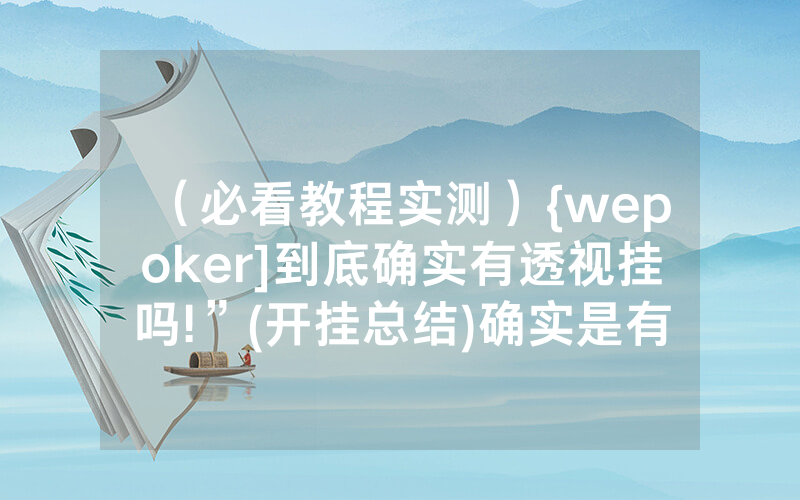 （必看教程实测）{wepoker]到底确实有透视挂吗!”(开挂总结)确实是有挂的