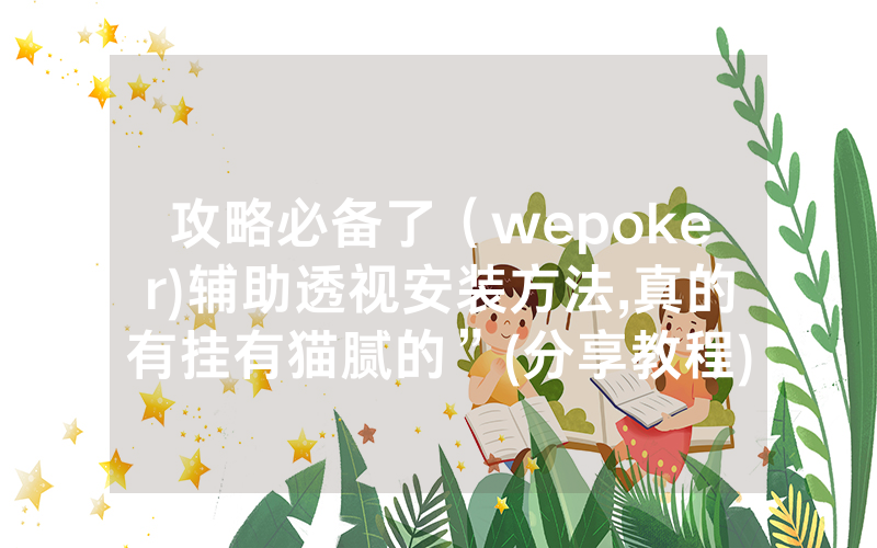攻略必备了（wepoker)辅助透视安装方法,真的有挂有猫腻的”(分享教程)