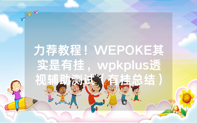 力荐教程！WEPOKE其实是有挂，wpkplus透视辅助测试（有挂总结）