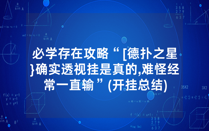 必学存在攻略“[德扑之星}确实透视挂是真的,难怪经常一直输”(开挂总结)