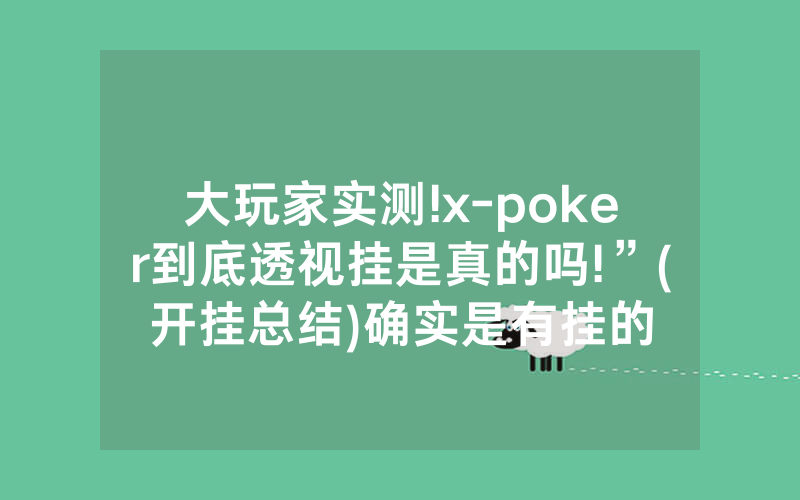 大玩家实测!x-poker到底透视挂是真的吗!”(开挂总结)确实是有挂的