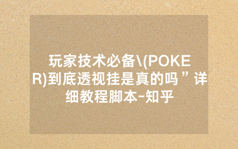 玩家技术必备\(POKER)到底透视挂是真的吗”详细教程脚本-知乎
