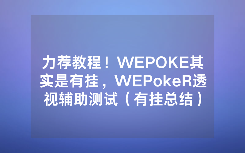 力荐教程！WEPOKE其实是有挂，WEPokeR透视辅助测试（有挂总结）