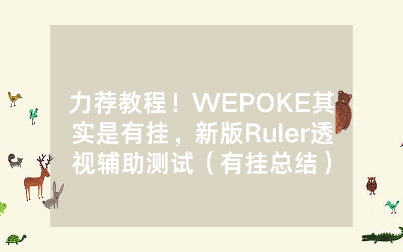 力荐教程！WEPOKE其实是有挂，新版Ruler透视辅助测试（有挂总结）