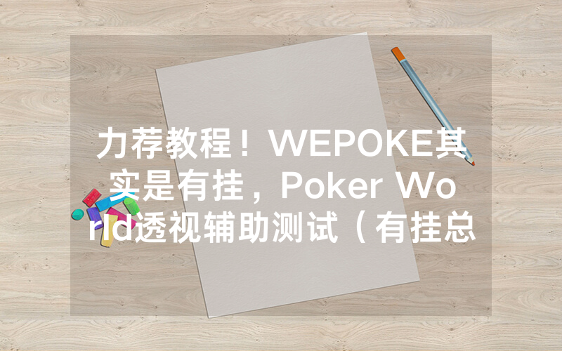 力荐教程！WEPOKE其实是有挂，Poker World透视辅助测试（有挂总结）