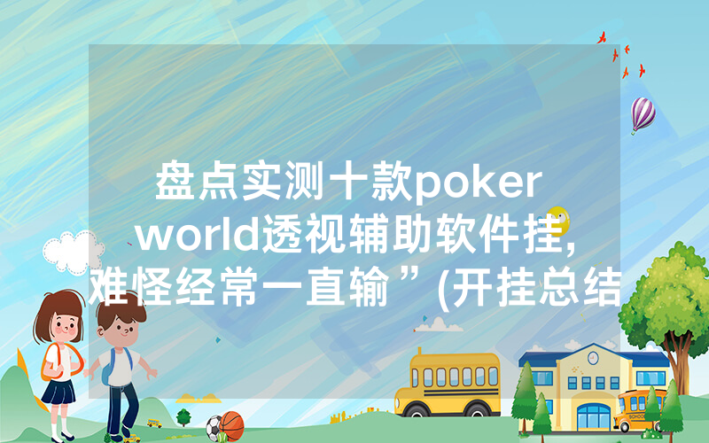盘点实测十款poker world透视辅助软件挂,难怪经常一直输”(开挂总结)