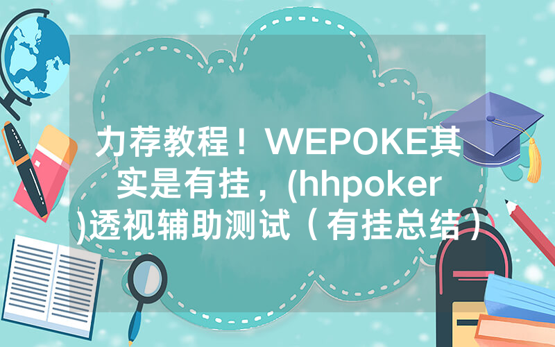 力荐教程！WEPOKE其实是有挂，(hhpoker)透视辅助测试（有挂总结）