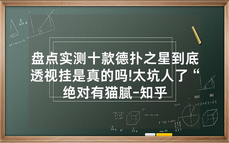 盘点实测十款德扑之星到底透视挂是真的吗!太坑人了“绝对有猫腻-知乎
