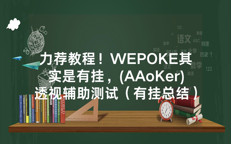 力荐教程！WEPOKE其实是有挂，(AAoKer)透视辅助测试（有挂总结）