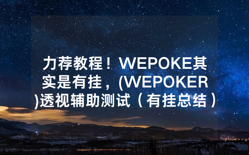 力荐教程！WEPOKE其实是有挂，(WEPOKER)透视辅助测试（有挂总结）