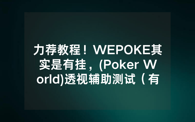 力荐教程!WEPOKE其实是有挂,(Poker World)透视辅助测试(有挂总结)