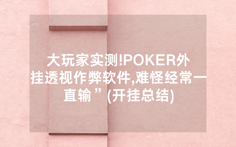 大玩家实测!POKER外挂透视作弊软件,难怪经常一直输”(开挂总结)