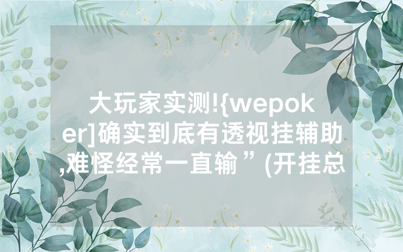大玩家实测!{wepoker]确实到底有透视挂辅助,难怪经常一直输”(开挂总结)