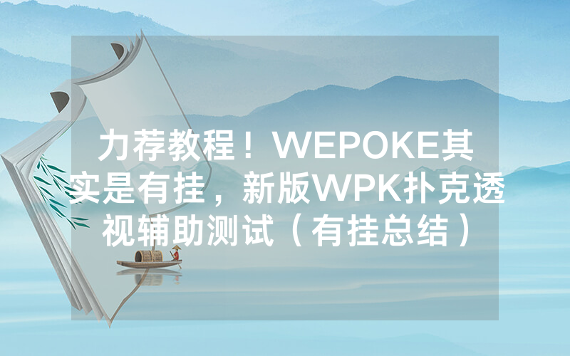 力荐教程！WEPOKE其实是有挂，新版WPK扑克透视辅助测试（有挂总结）