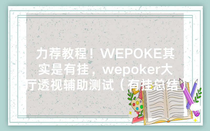 力荐教程！WEPOKE其实是有挂，wepoker大厅透视辅助测试（有挂总结）
