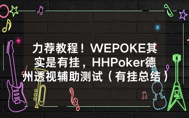 力荐教程！WEPOKE其实是有挂，HHPoker德州透视辅助测试（有挂总结）