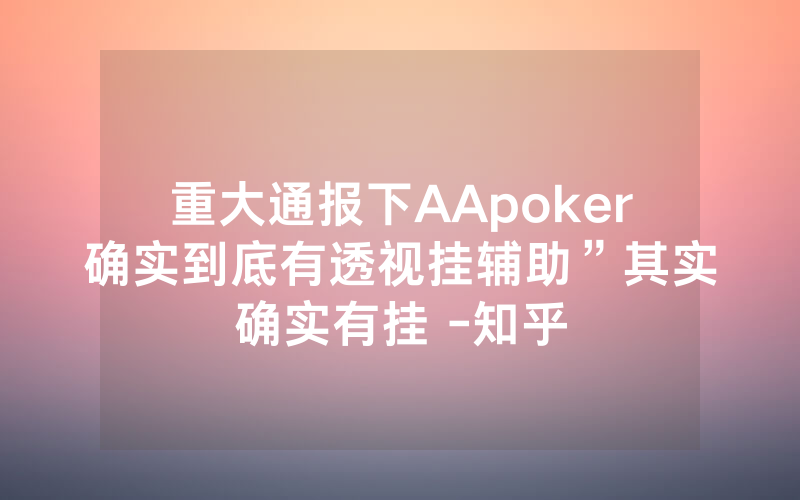 重大通报下AApoker确实到底有透视挂辅助”其实确实有挂 -知乎