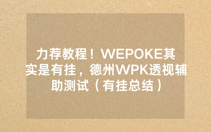 力荐教程！WEPOKE其实是有挂，德州WPK透视辅助测试（有挂总结）