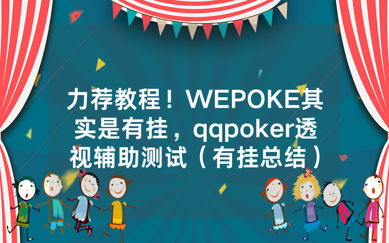 力荐教程！WEPOKE其实是有挂，qqpoker透视辅助测试（有挂总结）