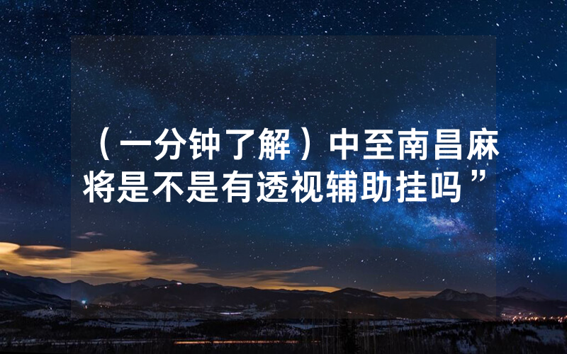 （一分钟了解）中至南昌麻将是不是有透视辅助挂吗”