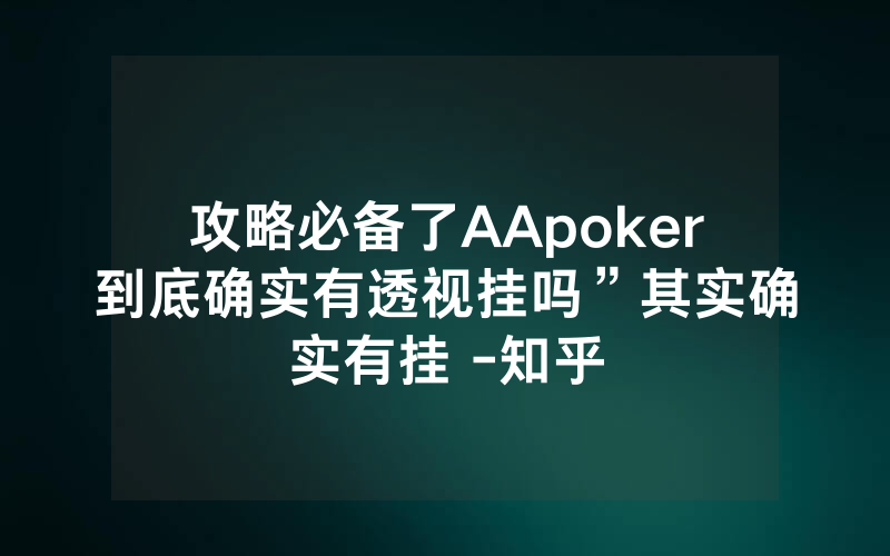 攻略必备了AApoker到底确实有透视挂吗”其实确实有挂 -知乎