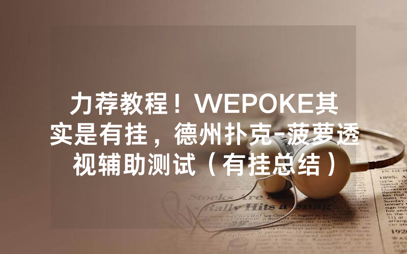 力荐教程!WEPOKE其实是有挂,德州扑克-菠萝透视辅助测试(有挂总结)