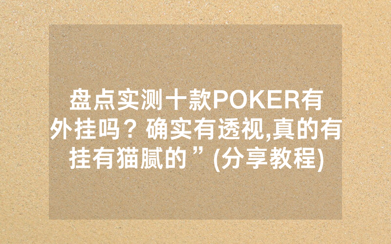 盘点实测十款POKER有外挂吗？确实有透视,真的有挂有猫腻的”(分享教程)