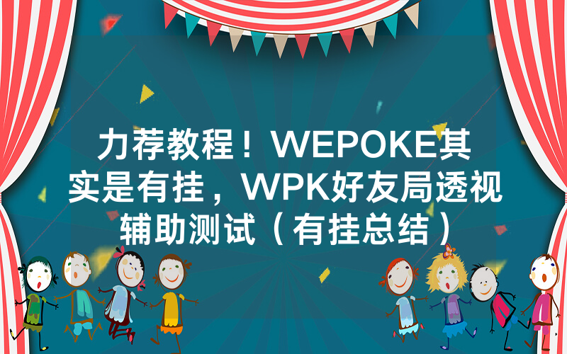 力荐教程！WEPOKE其实是有挂，WPK好友局透视辅助测试（有挂总结）