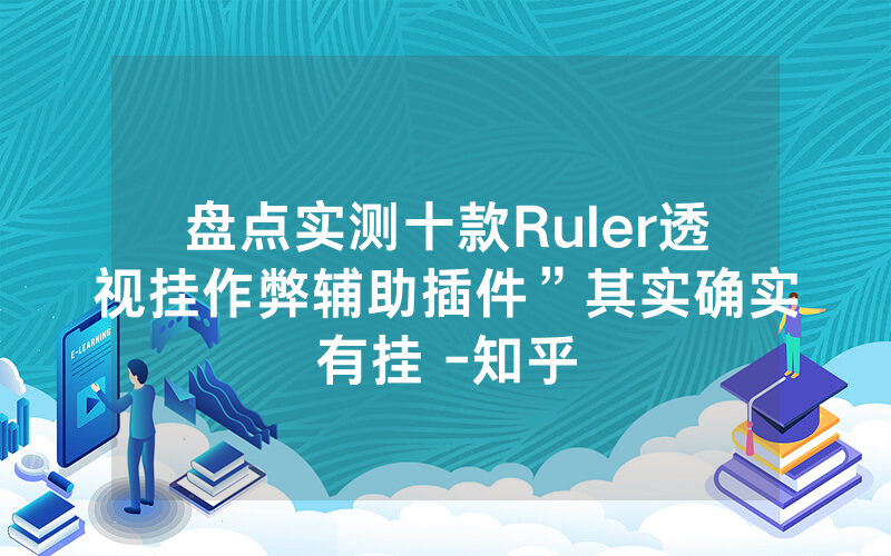 盘点实测十款Ruler透视挂作弊辅助插件”其实确实有挂 -知乎