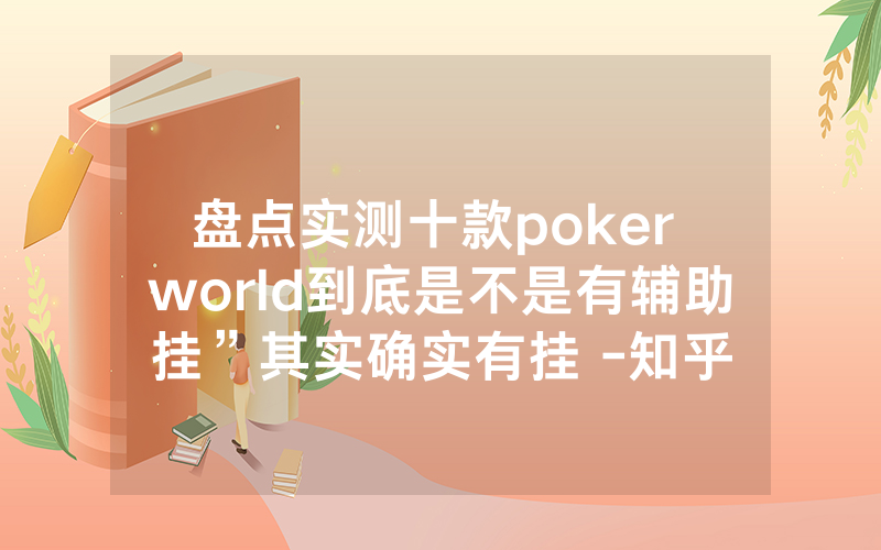 盘点实测十款poker world到底是不是有辅助挂”其实确实有挂 -知乎