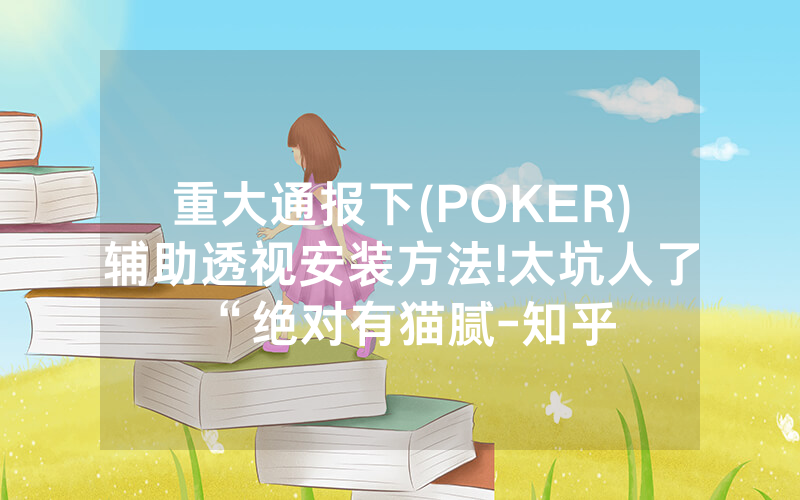重大通报下(POKER)辅助透视安装方法!太坑人了“绝对有猫腻-知乎