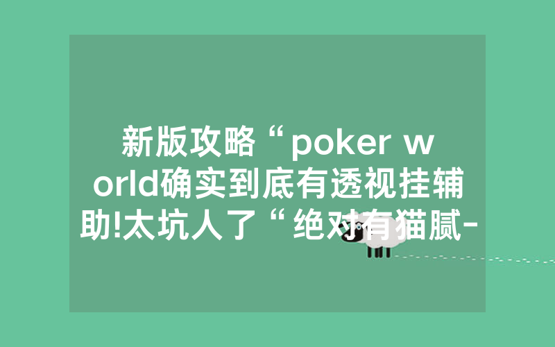 新版攻略“poker world确实到底有透视挂辅助!太坑人了“绝对有猫腻-知乎