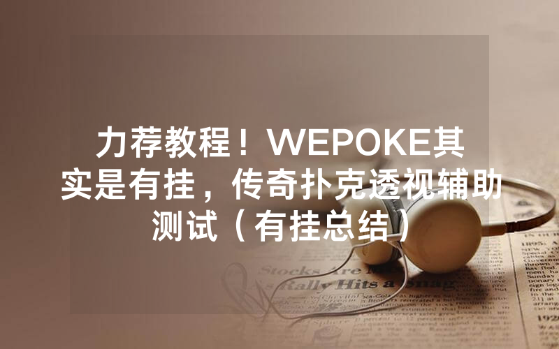 力荐教程！WEPOKE其实是有挂，传奇扑克透视辅助测试（有挂总结）