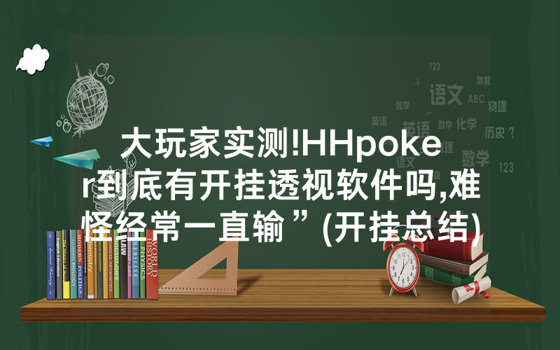 大玩家实测!HHpoker到底有开挂透视软件吗,难怪经常一直输”(开挂总结)