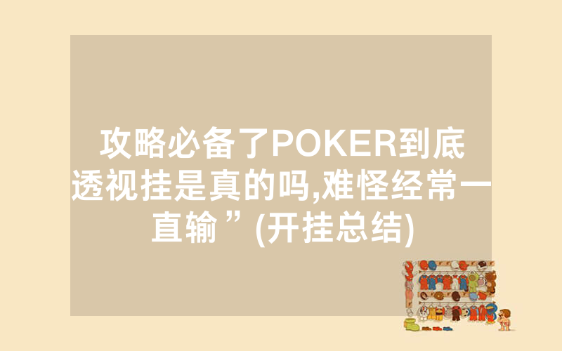 攻略必备了POKER到底透视挂是真的吗,难怪经常一直输”(开挂总结)