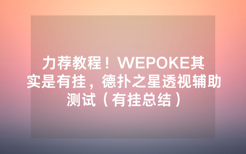 力荐教程！WEPOKE其实是有挂，德扑之星透视辅助测试（有挂总结）