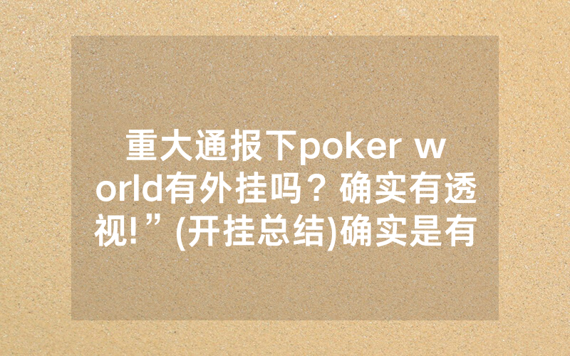 重大通报下poker world有外挂吗？确实有透视!”(开挂总结)确实是有挂的