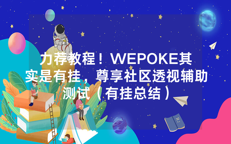 力荐教程！WEPOKE其实是有挂，尊享社区透视辅助测试（有挂总结）