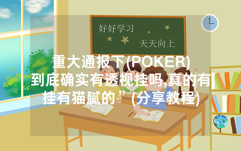 重大通报下(POKER)到底确实有透视挂吗,真的有挂有猫腻的”(分享教程)