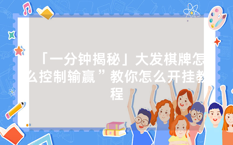 「一分钟揭秘」大发棋牌怎么控制输赢”教你怎么开挂教程