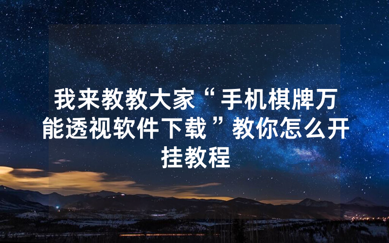 我来教教大家“手机棋牌万能透视软件下载”教你怎么开挂教程